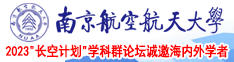 我要操逼视频南京航空航天大学2023“长空计划”学科群论坛诚邀海内外学者